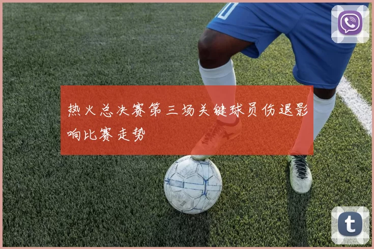 热火总决赛第三场关键球员伤退影响比赛走势
