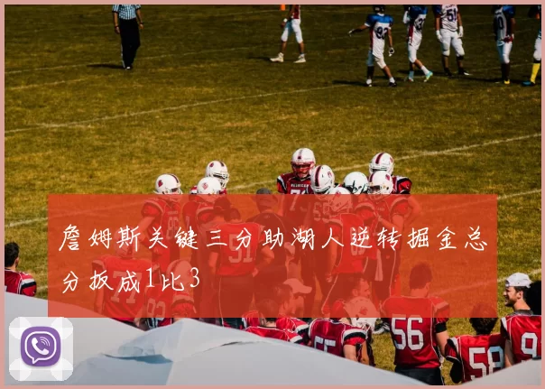 詹姆斯关键三分助湖人逆转掘金总分扳成1比3