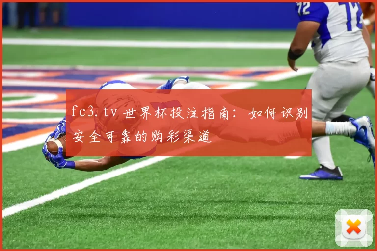 fc3.tv 世界杯投注指南:如何识别安全可靠的购彩渠道