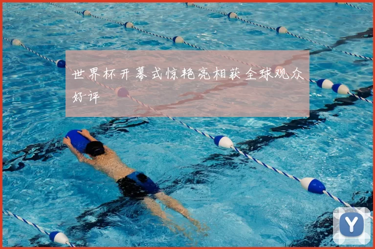 世界杯开幕式惊艳亮相获全球观众好评