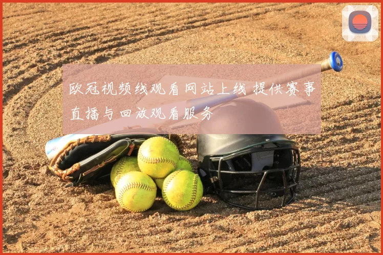 欧冠视频线观看网站上线 提供赛事直播与回放观看服务