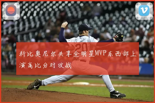 科比奥尼尔共享全明星MVP东西部上演高比分对攻战