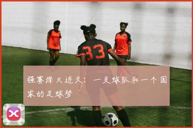 强赛烽火连天：一支球队和一个国家的足球梦