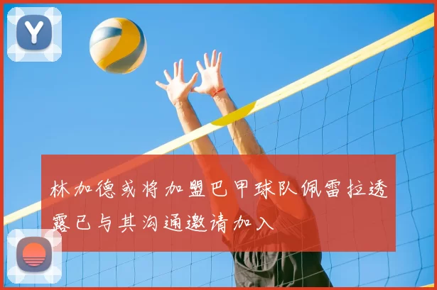 林加德或将加盟巴甲球队佩雷拉透露已与其沟通邀请加入