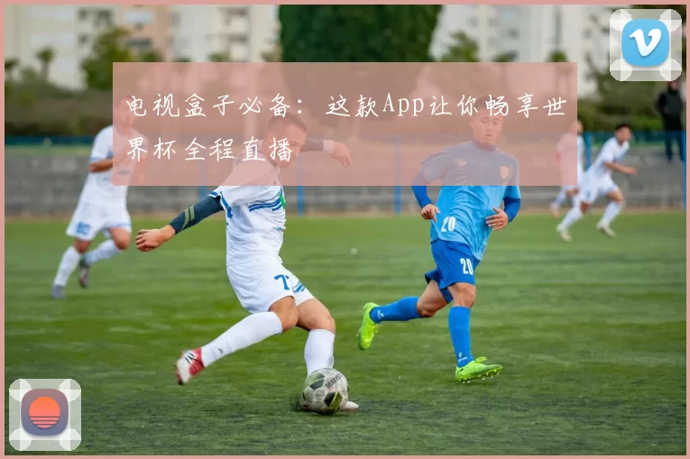 电视盒子必备：这款App让你畅享世界杯全程直播