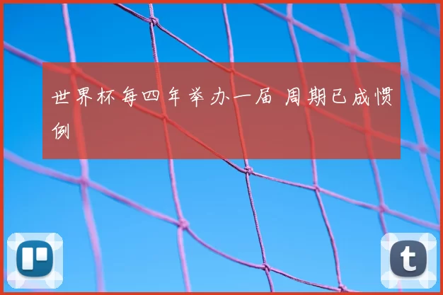 世界杯每四年举办一届 周期已成惯例