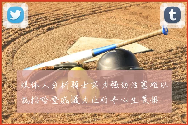媒体人分析骑士实力强劲活塞难以抵挡哈登威慑力让对手心生畏惧