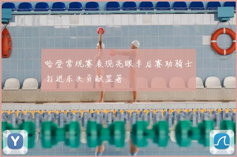 哈登常规赛表现亮眼季后赛助骑士打进东决贡献显著