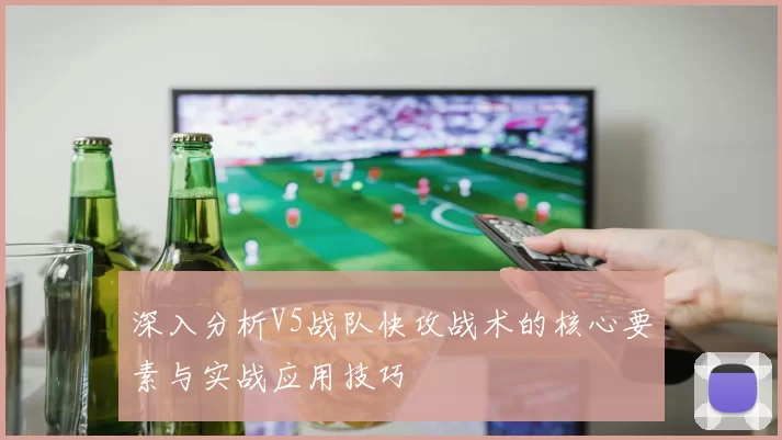 深入分析V5战队快攻战术的核心要素与实战应用技巧