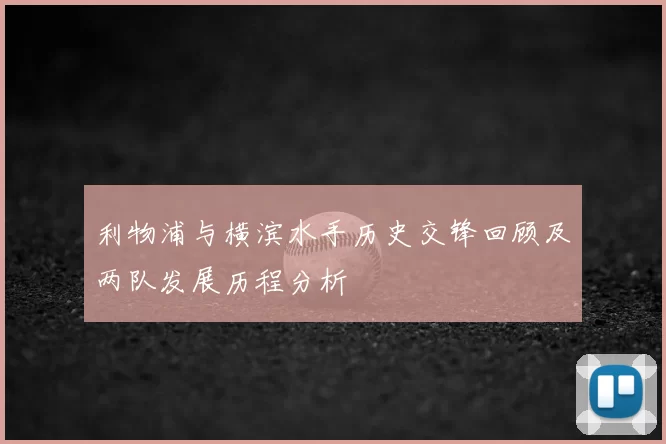 利物浦与横滨水手历史交锋回顾及两队发展历程分析