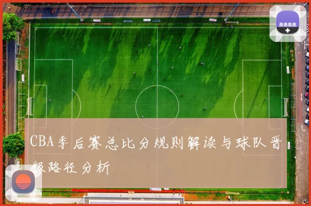 CBA季后赛总比分规则解读与球队晋级路径分析