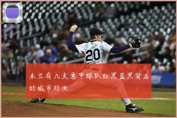 米兰有几支意甲球队红黑蓝黑背后的城市对决