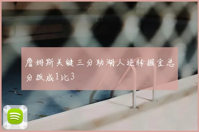 詹姆斯关键三分助湖人逆转掘金总分扳成1比3