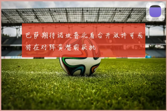 巴萨期待诺坎普北看台开放许可或将在对阵黄潜前获批