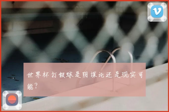世界杯打假球是阴谋论还是现实可能?