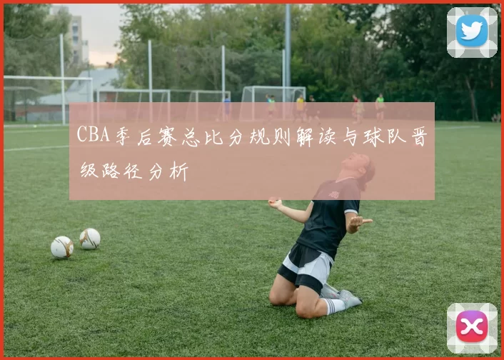 CBA季后赛总比分规则解读与球队晋级路径分析