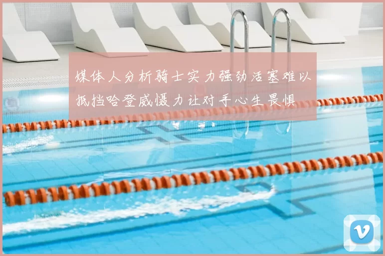 媒体人分析骑士实力强劲活塞难以抵挡哈登威慑力让对手心生畏惧