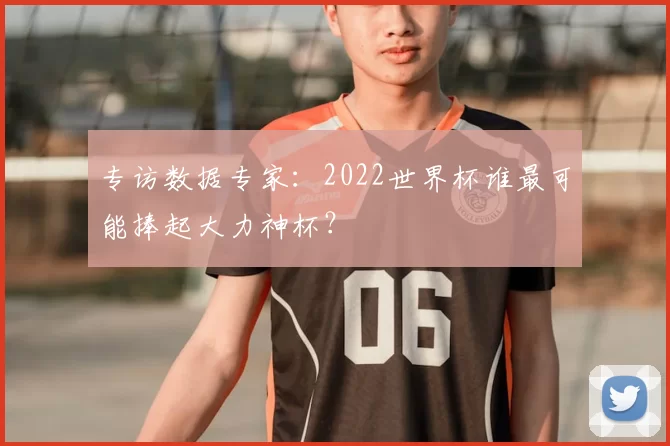 专访数据专家:2022世界杯谁最可能捧起大力神杯?