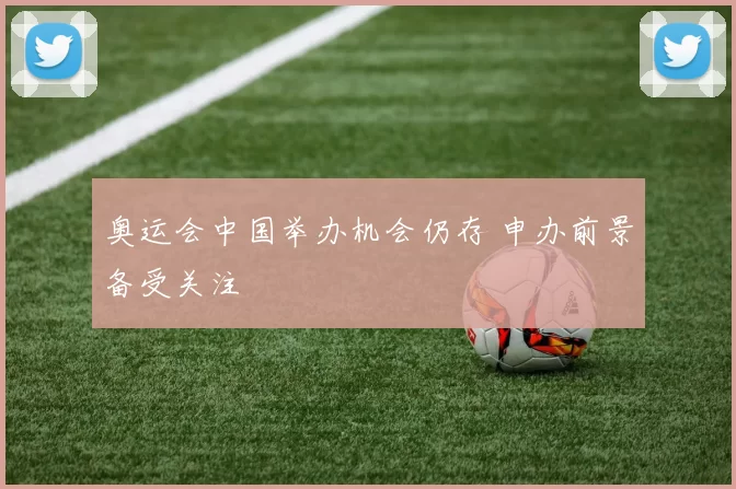 奥运会中国举办机会仍存 申办前景备受关注