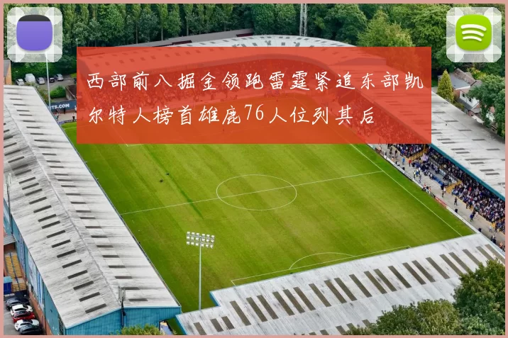 西部前八掘金领跑雷霆紧追东部凯尔特人榜首雄鹿76人位列其后