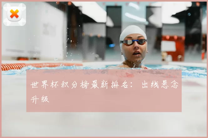 世界杯积分榜最新排名：出线悬念升级