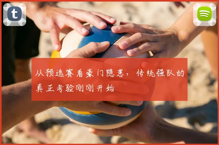 从预选赛看豪门隐患，传统强队的真正考验刚刚开始