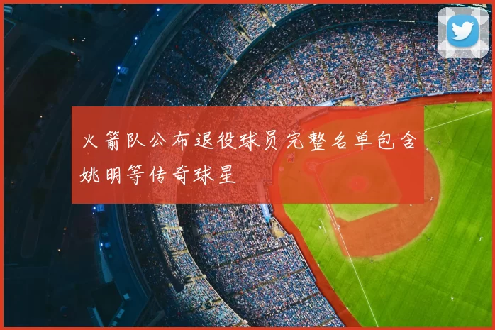 火箭队公布退役球员完整名单包含姚明等传奇球星