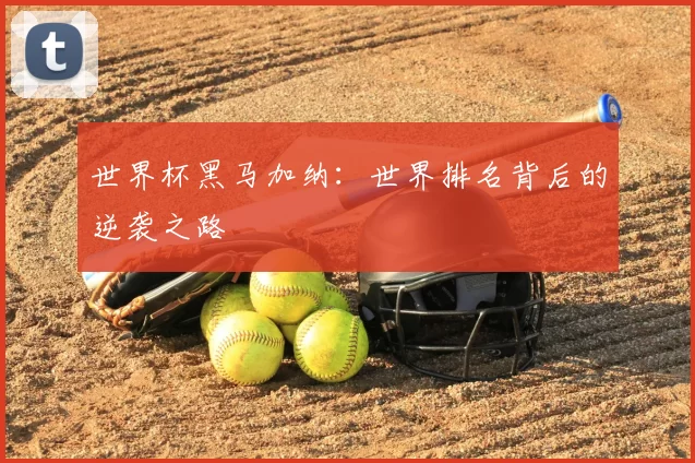 世界杯黑马加纳：世界排名背后的逆袭之路