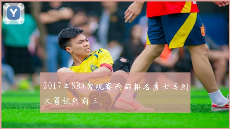 2017年NBA常规赛西部排名勇士马刺火箭位列前三