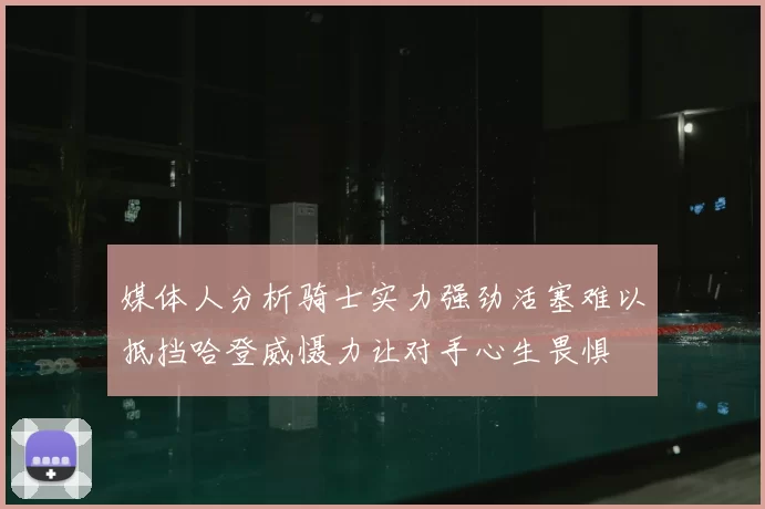 媒体人分析骑士实力强劲活塞难以抵挡哈登威慑力让对手心生畏惧