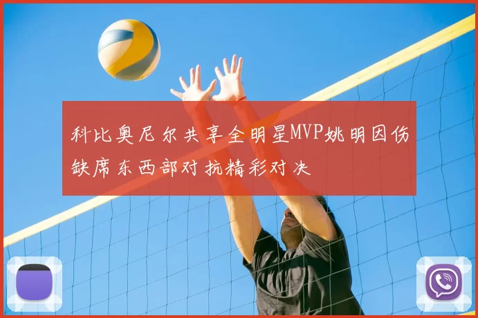 科比奥尼尔共享全明星MVP姚明因伤缺席东西部对抗精彩对决