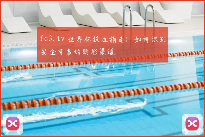 fc3.tv 世界杯投注指南:如何识别安全可靠的购彩渠道