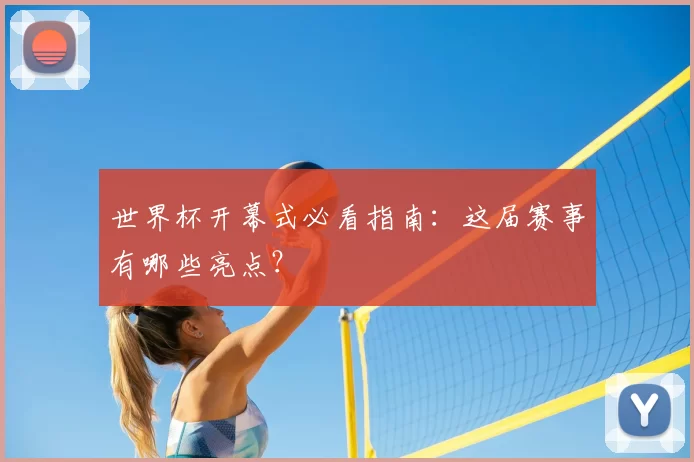 世界杯开幕式必看指南:这届赛事有哪些亮点?