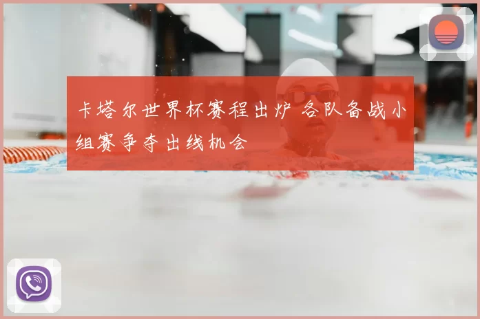 卡塔尔世界杯赛程出炉 各队备战小组赛争夺出线机会