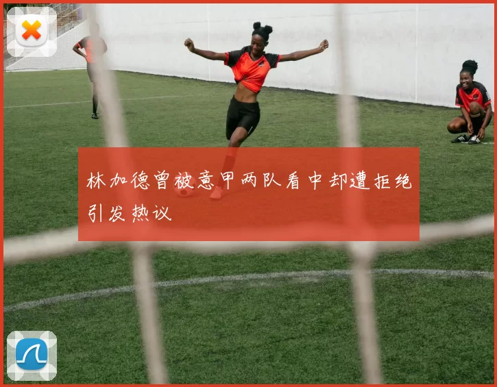 林加德曾被意甲两队看中却遭拒绝引发热议