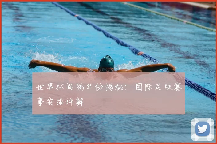 世界杯间隔年份揭秘:国际足联赛事安排详解