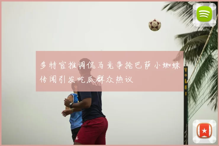 多特官推调侃马竞争抢巴萨小蜘蛛传闻引发吃瓜群众热议