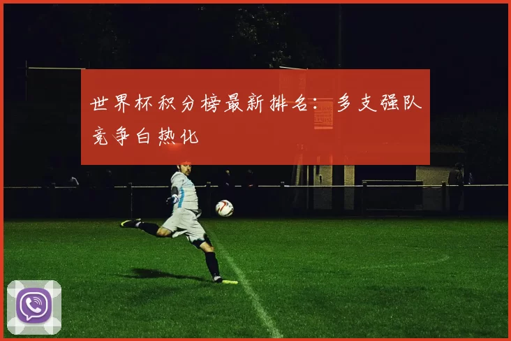 世界杯积分榜最新排名：多支强队竞争白热化