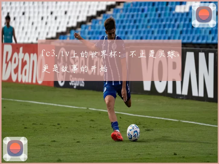 fc3.tv上的世界杯:不止是买球,更是故事的开始