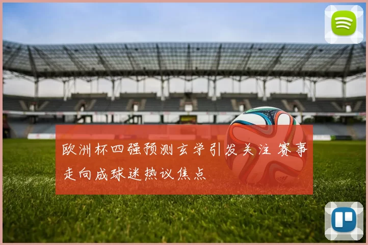 欧洲杯四强预测玄学引发关注 赛事走向成球迷热议焦点
