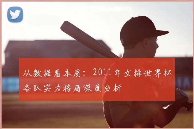 从数据看本质:2011年女排世界杯各队实力格局深度分析