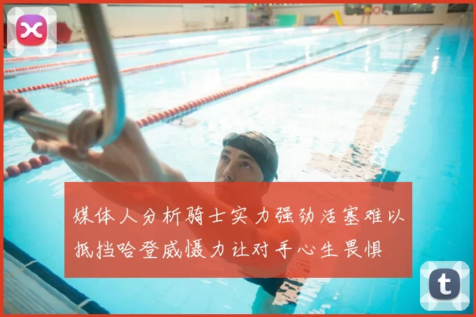 媒体人分析骑士实力强劲活塞难以抵挡哈登威慑力让对手心生畏惧