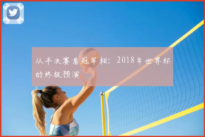 从半决赛看冠军相:2018年世界杯的终极预演