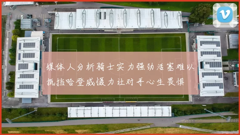 媒体人分析骑士实力强劲活塞难以抵挡哈登威慑力让对手心生畏惧
