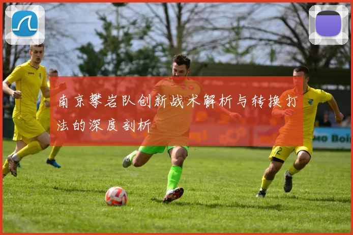南京攀岩队创新战术解析与转换打法的深度剖析