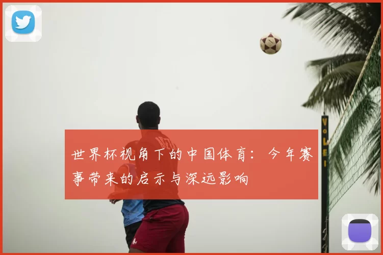世界杯视角下的中国体育：今年赛事带来的启示与深远影响