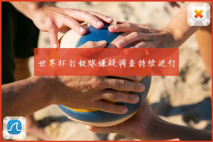 世界杯打假球嫌疑调查持续进行