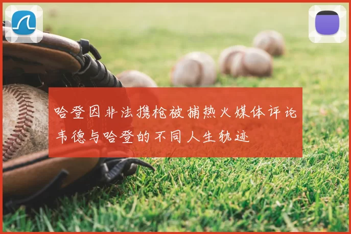 哈登因非法携枪被捕热火媒体评论韦德与哈登的不同人生轨迹