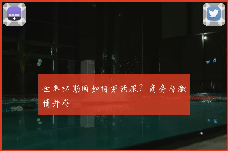 世界杯期间如何穿西服？商务与激情并存