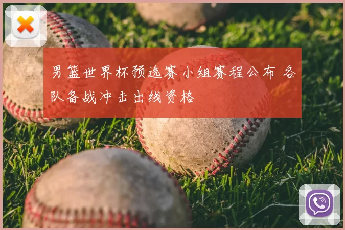 男篮世界杯预选赛小组赛程公布 各队备战冲击出线资格